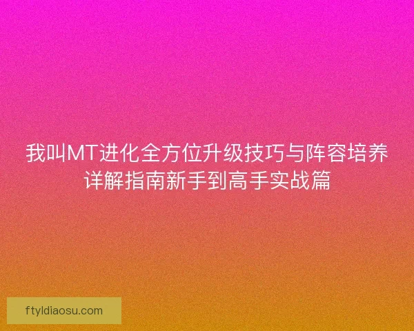 我叫MT进化全方位升级技巧与阵容培养详解指南新手到高手实战篇