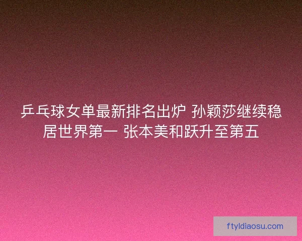 乒乓球女单最新排名出炉 孙颖莎继续稳居世界第一 张本美和跃升至第五