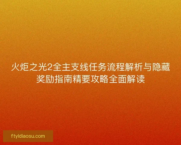 火炬之光2全主支线任务流程解析与隐藏奖励指南精要攻略全面解读