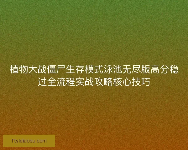 植物大战僵尸生存模式泳池无尽版高分稳过全流程实战攻略核心技巧